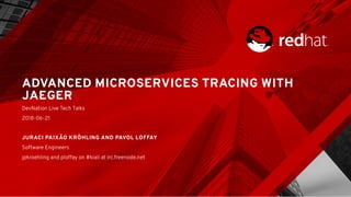 ADVANCED MICROSERVICES TRACING WITHADVANCED MICROSERVICES TRACING WITH
JAEGERJAEGER
DevNation Live Tech Talks
2018-06-21
 
JURACI PAIXÃO KRÖHLING AND PAVOL LOFFAYJURACI PAIXÃO KRÖHLING AND PAVOL LOFFAY
Software Engineers
jpkroehling and ploffay on #kiali at irc.freenode.net
 