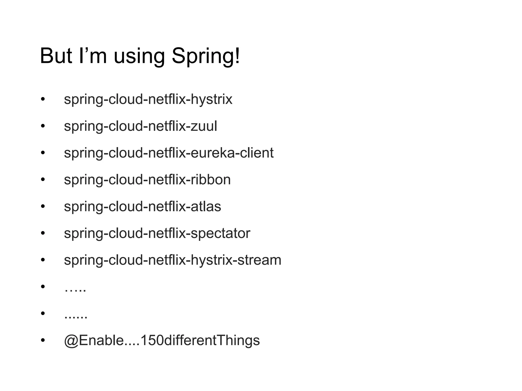 But I’m using Spring! • spring-cloud-netflix-hystrix • spring-cloud-netflix-zuul • spring-cloud-netflix-eureka-client • spring-cloud-netflix-ribbon • spring-cloud-netflix-atlas • spring-cloud-netflix-spectator • spring-cloud-netflix-hystrix-stream • ….. • ...... • @Enable....150differentThings 