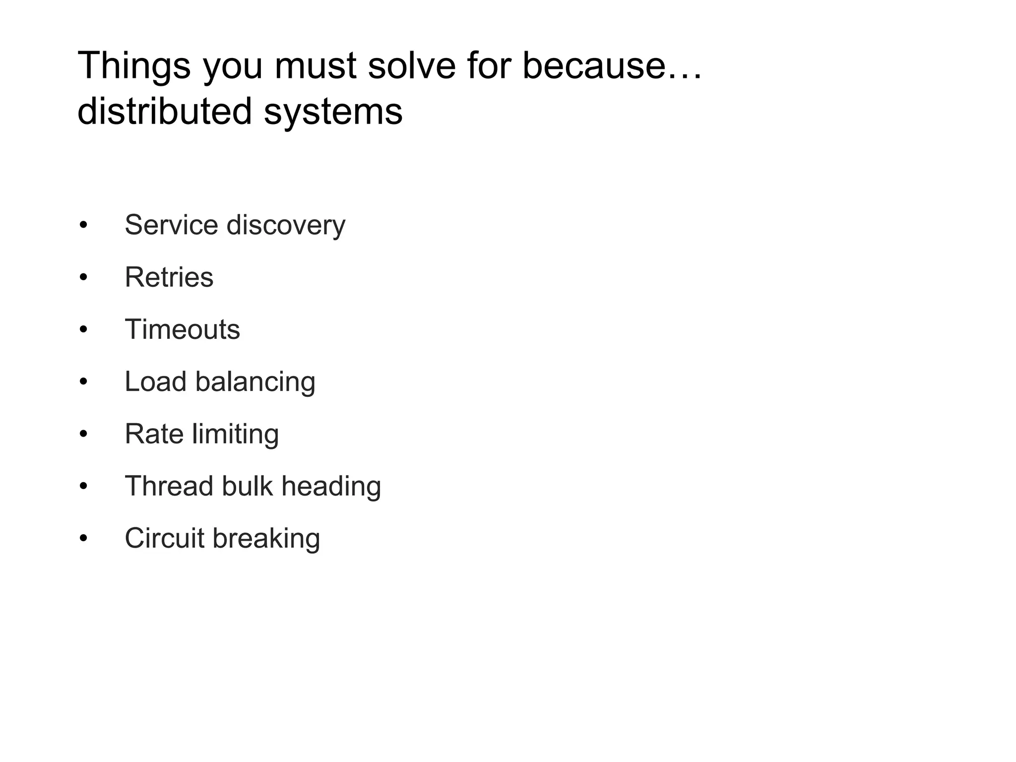 Things you must solve for because… distributed systems • Service discovery • Retries • Timeouts • Load balancing • Rate limiting • Thread bulk heading • Circuit breaking 