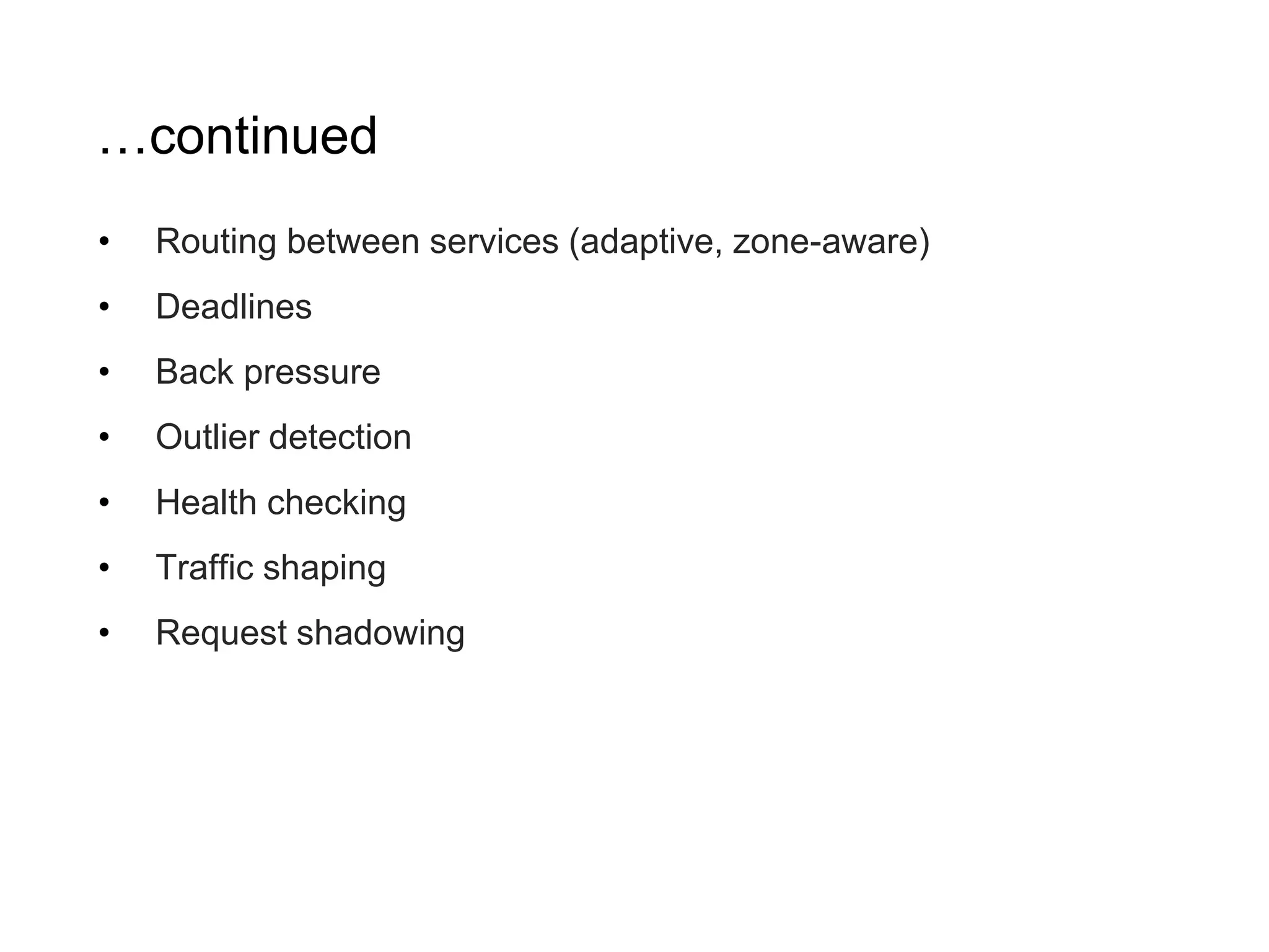 …continued • Routing between services (adaptive, zone-aware) • Deadlines • Back pressure • Outlier detection • Health checking • Traffic shaping • Request shadowing 