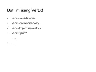 But I’m using Vert.x!
• vertx-circuit-breaker
• vertx-service-discovery
• vertx-dropwizard-metrics
• vertx-zipkin?
• …..
• ......
 