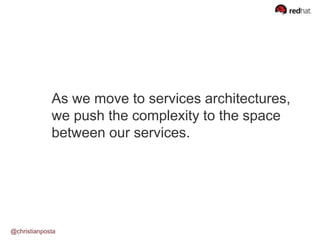 As we move to services architectures,
we push the complexity to the space
between our services.
@christianposta
 