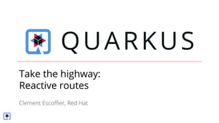 Take the highway:
Reactive routes
 