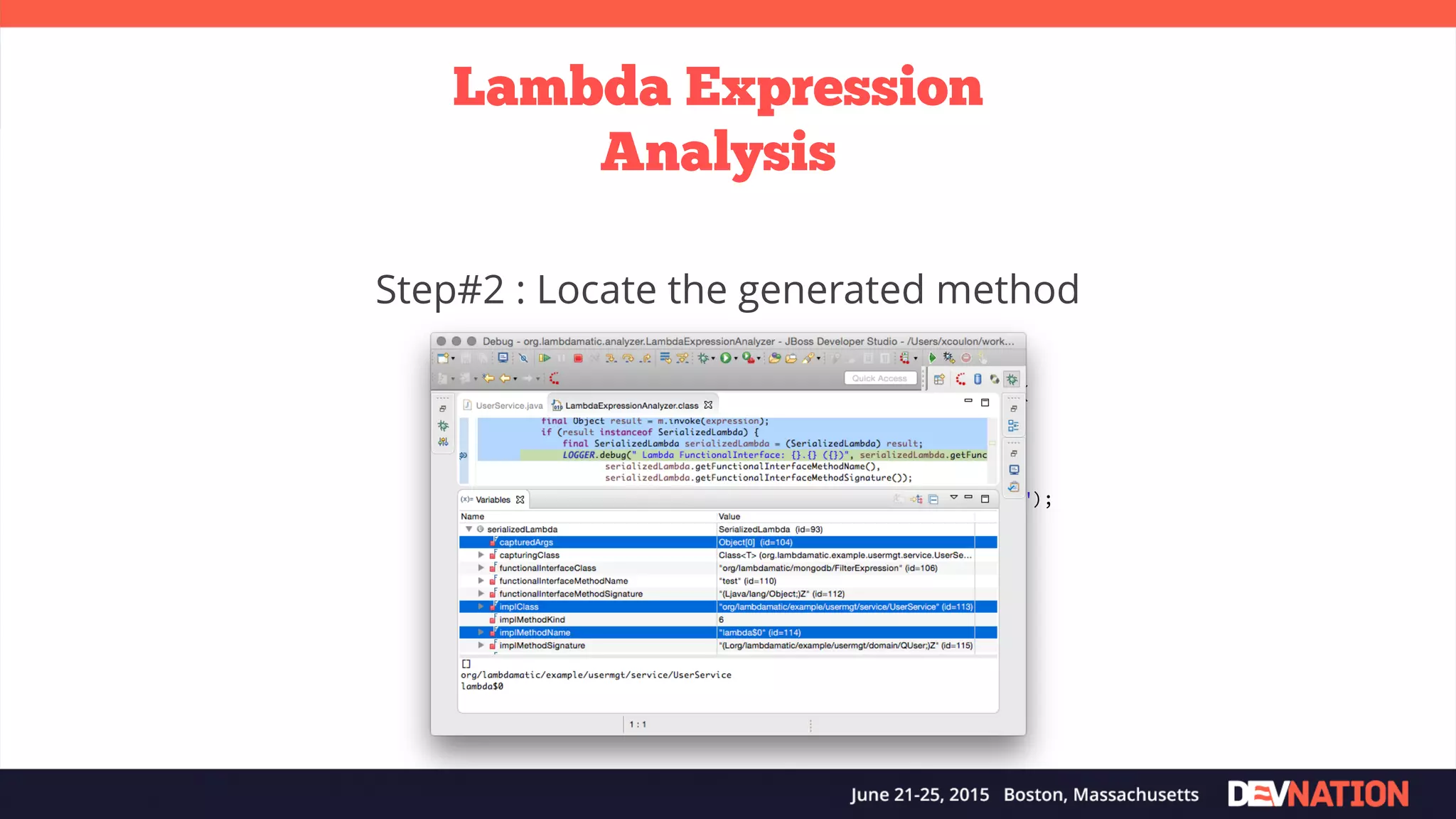 Lambda Expression Analysis public static <T> SerializedLambda getSerializedLambda( final FilterExpression<T> expression) { ... final Class<?> cl = expression.getClass(); final Method m = cl.getDeclaredMethod("writeReplace"); m.setAccessible(true); return (SerializedLambda) m.invoke(expression); ... } Step#2 : Locate the generated method 