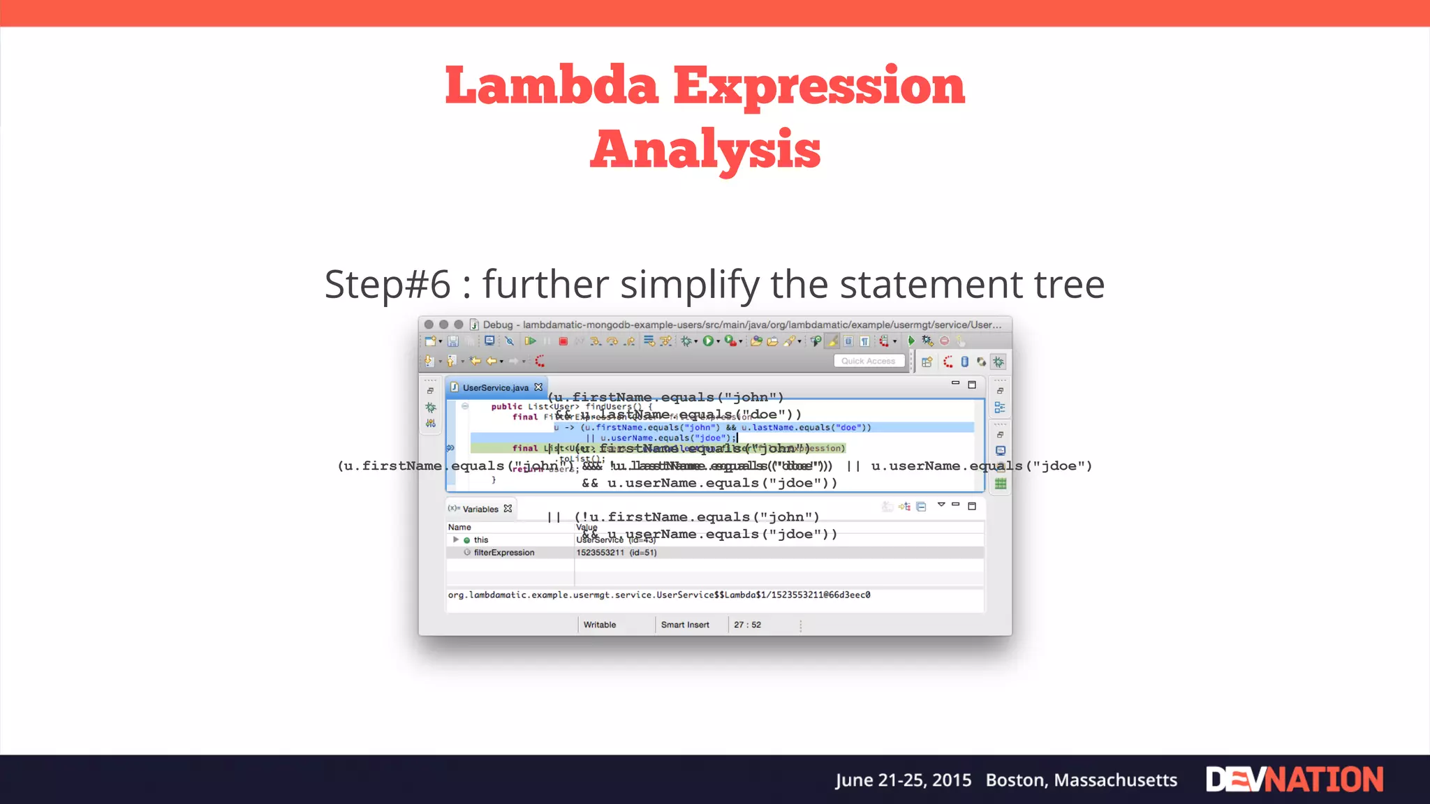 Lambda Expression Analysis Step#6 : further simplify the statement tree (u.firstName.equals("john") && u.lastName.equals("doe")) || (u.firstName.equals("john") && !u.lastName.equals("doe") && u.userName.equals("jdoe")) || (!u.firstName.equals("john") && u.userName.equals("jdoe")) (u.firstName.equals("john") && u.lastName.equals("doe")) || u.userName.equals("jdoe") 