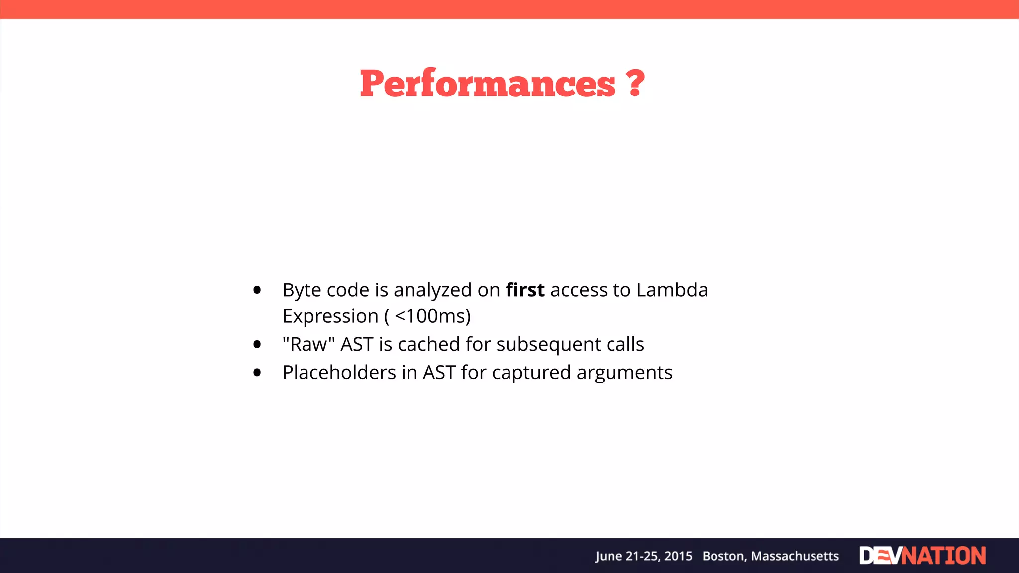 Performances ? • Byte code is analyzed on ﬁrst access to Lambda Expression ( <100ms) • "Raw" AST is cached for subsequent calls • Placeholders in AST for captured arguments 