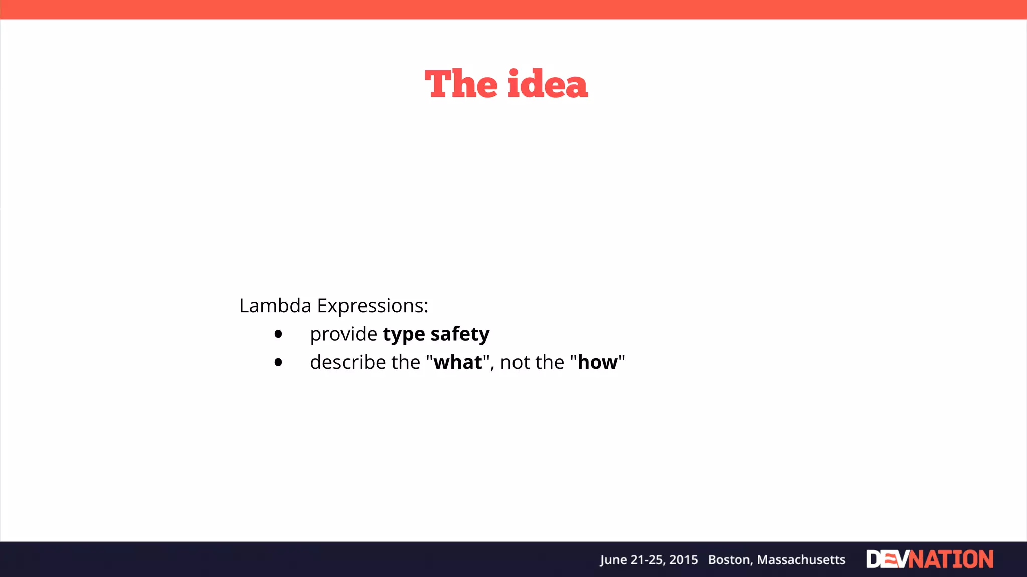 The idea Lambda Expressions: • provide type safety • describe the "what", not the "how" 