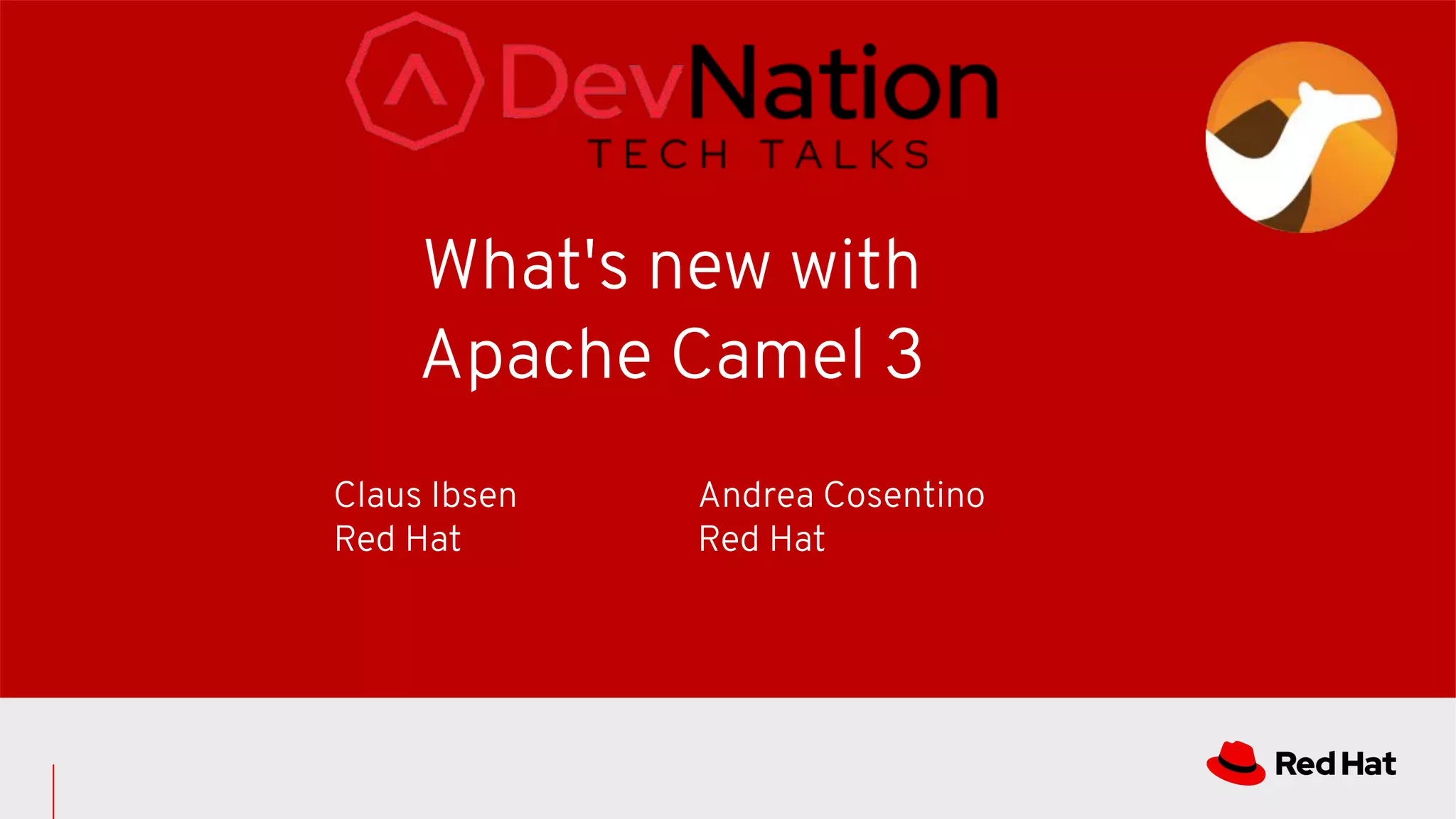 What's new with
Apache Camel 3
Claus Ibsen
Red Hat
Andrea Cosentino
Red Hat
 