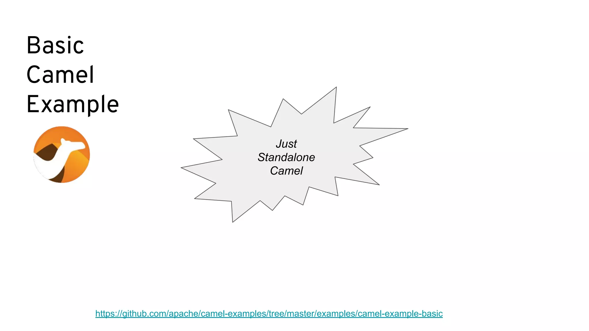 Basic
Camel
Example
https://github.com/apache/camel-examples/tree/master/examples/camel-example-basic
Just
Standalone
Camel
 