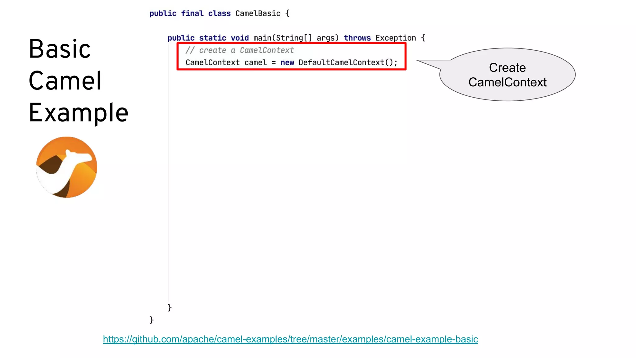 Basic
Camel
Example
https://github.com/apache/camel-examples/tree/master/examples/camel-example-basic
Create
CamelContext
 
