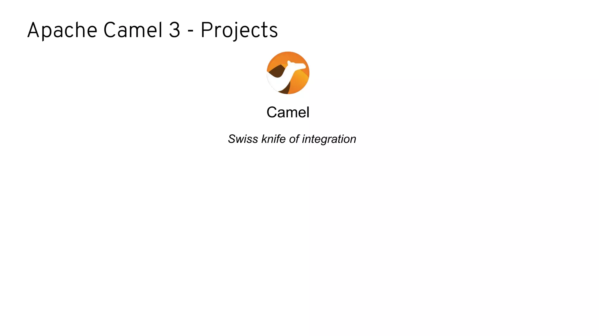 Apache Camel 3 - Projects
Camel
Swiss knife of integration
 