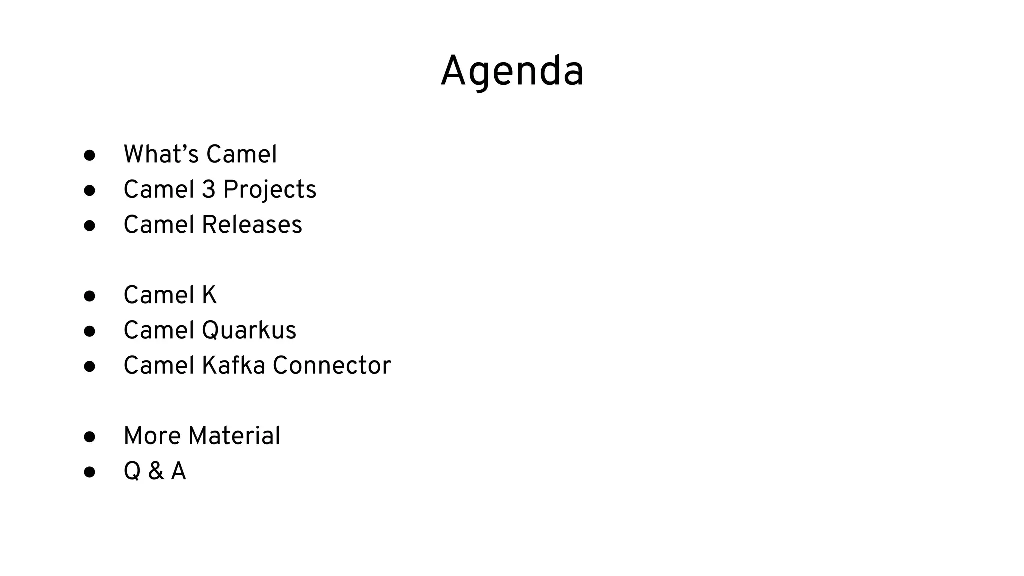 Agenda
● What’s Camel
● Camel 3 Projects
● Camel Releases
● Camel K
● Camel Quarkus
● Camel Kafka Connector
● More Material
● Q & A
 