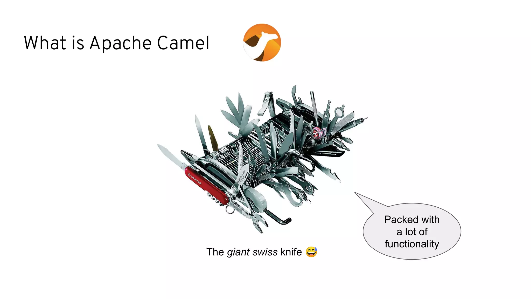 What is Apache Camel
The giant swiss knife 😅
Packed with
a lot of
functionality
 