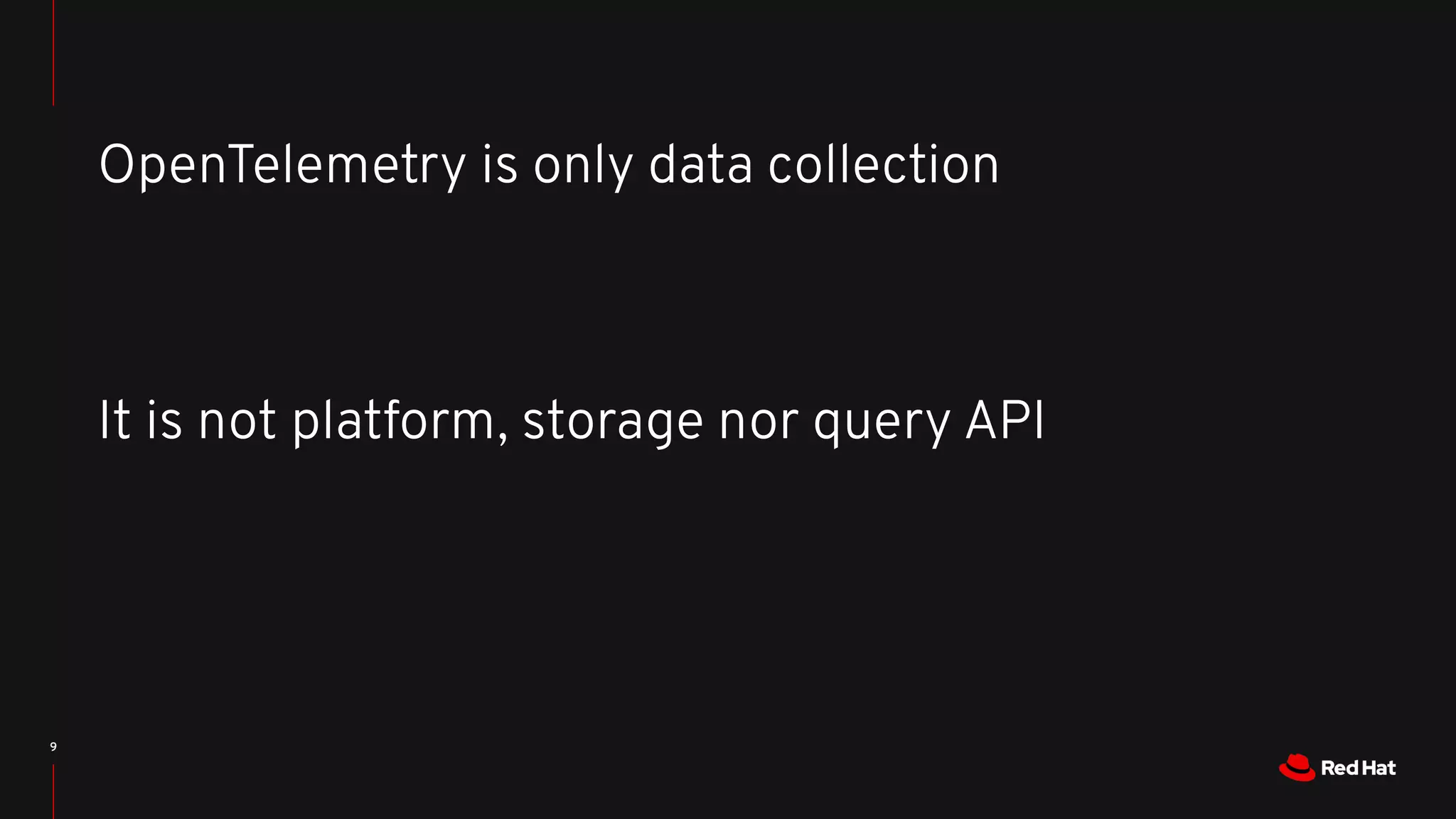 9
OpenTelemetry is only data collection
It is not platform, storage nor query API
 
