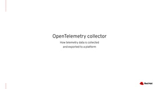 OpenTelemetry collector
How telemetry data is collected
and exported to a platform
 