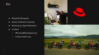 3
● Benedikt Bongartz
● Senior Software Engineer
● Working on OpenTelemetry
● Contact
○ @frzifus@fosstodon.org
○ frzifus:matrix.org
Bio
 