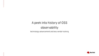 A peek into history of OSS
observability
technology advancement and less vendor locking
 