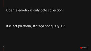 9
OpenTelemetry is only data collection
It is not platform, storage nor query API
 