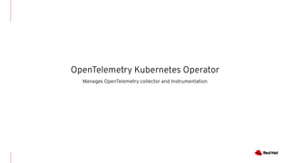 OpenTelemetry Kubernetes Operator
Manages OpenTelemetry collector and Instrumentation
 