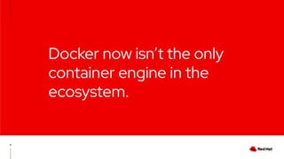 Docker now isn’t the only
container engine in the
ecosystem.
11
 