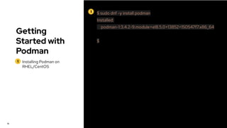 1 $ sudo dnf -y install podman
Installed:
podman-1:3.4.2-9.module+el8.5.0+13852+150547f7.x86_64
$
Getting
Started with
Podman
1 Installing Podman on
RHEL/CentOS
16
 