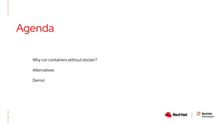 Agenda
3
Why run containers without docker?
Alternatives
Demo!
 