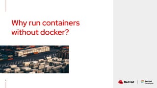 5
Why run containers
without docker?
 