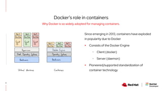 Since emerging in 2013, containers have exploded
in popularity due to Docker
▸ Consists of the Docker Engine
･ Client (docker)
･ Server (daemon)
▸ Pioneered/supported standardization of
container technology
8
Why Docker is so widely adopted for managing containers.
Docker’s role in containers
 