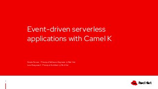Event-driven serverless
applications with Camel K
Nicola Ferraro - Principal Software Engineer @ Red Hat
Luca Burgazzoli - Principal Architect @ Red Hat
1
 