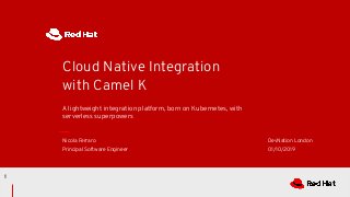 A lightweight integration platform, born on Kubernetes, with
serverless superpowers
Cloud Native Integration
with Camel K
Nicola Ferraro
Principal Software Engineer
DevNation London
01/10/2019
1
 