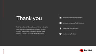 linkedin.com/company/red-hat
youtube.com/user/RedHatVideos
facebook.com/redhatinc
twitter.com/RedHat
13
Red Hat is the world’s leading provider of enterprise
open source software solutions. Award-winning
support, training, and consulting services make
Red Hat a trusted adviser to the Fortune 500.
Thank you
 
