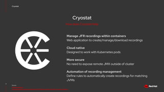 Cryostat
Manage JFR recordings within containers
Web application to create/manage/download recordings
Cloud native
Designe...