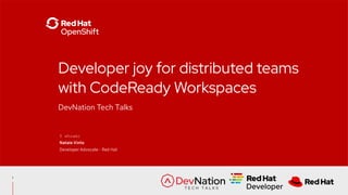 DevNation Tech Talks
Developer joy for distributed teams
with CodeReady Workspaces
$ whoami
Natale Vinto
Developer Advocate - Red Hat
1
 