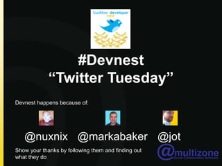 #Devnest “Twitter Tuesday”,[object Object],Devnest happens because of:,[object Object],@jot,[object Object],@nuxnix,[object Object],@markabaker,[object Object],Show your thanks by following them and finding out what they do,[object Object]
