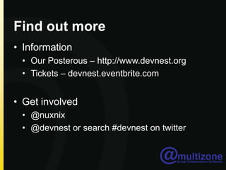 Find out more
• Information
 • Our Posterous – http://www.devnest.org
 • Tickets – devnest.eventbrite.com


• Get involved
 • @nuxnix
 • @devnest or search #devnest on twitter
 