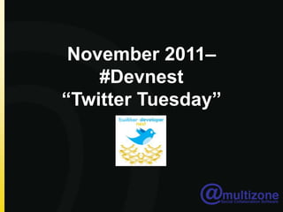 November 2011–
    #Devnest
“Twitter Tuesday”
 