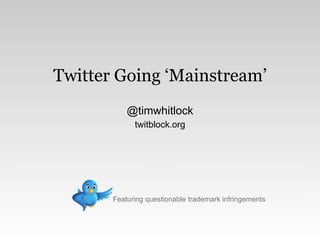 Twitter Going ‘Mainstream’
           @timwhitlock
             twitblock.org




       Featuring questionable trademark infringements
 