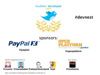 #devnest




                                                      sponsors:

                       @paypalx
                                                                   @openplatform


 Devnest is happening because of:                                    micro sponsor:




@nuxnix @markabaker@stewarttownsend @jot                           @multizone
 Show your thanks by following them and ﬁnding out what they do.
 