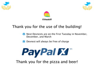 @theskiff


Thank you for the use of the building!
       Next Devnests are on the First Tuesday in November,
       December, and March

       Devnest will always be Free of charge




  Thank you for the pizza and beer!
 
