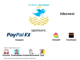 #devnest




                                                      sponsors:

                       @paypalx                                    @theskiff   @multizone



 Devnest is happening because of:




@nuxnix @markabaker@stewarttownsend @jot
 Show your thanks by following them and ﬁnding out what they do.
 