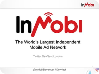 The World’s Largest Independent
      Mobile Ad Network
        Twitter DevNest London


                                    1

        @InMobiDeveloper #DevNest
 
