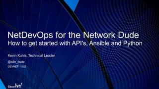 NetDevOps for the Network Dude
How to get started with API's, Ansible and Python
Kevin Kuhls, Technical Leader
@sdn_dude
DEVNET- 1002
 