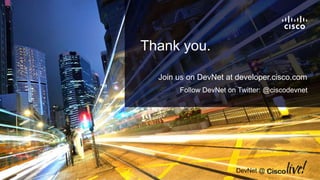 Thank you.
DevNet @
Join us on DevNet at developer.cisco.com
Follow DevNet on Twitter: @ciscodevnet
 