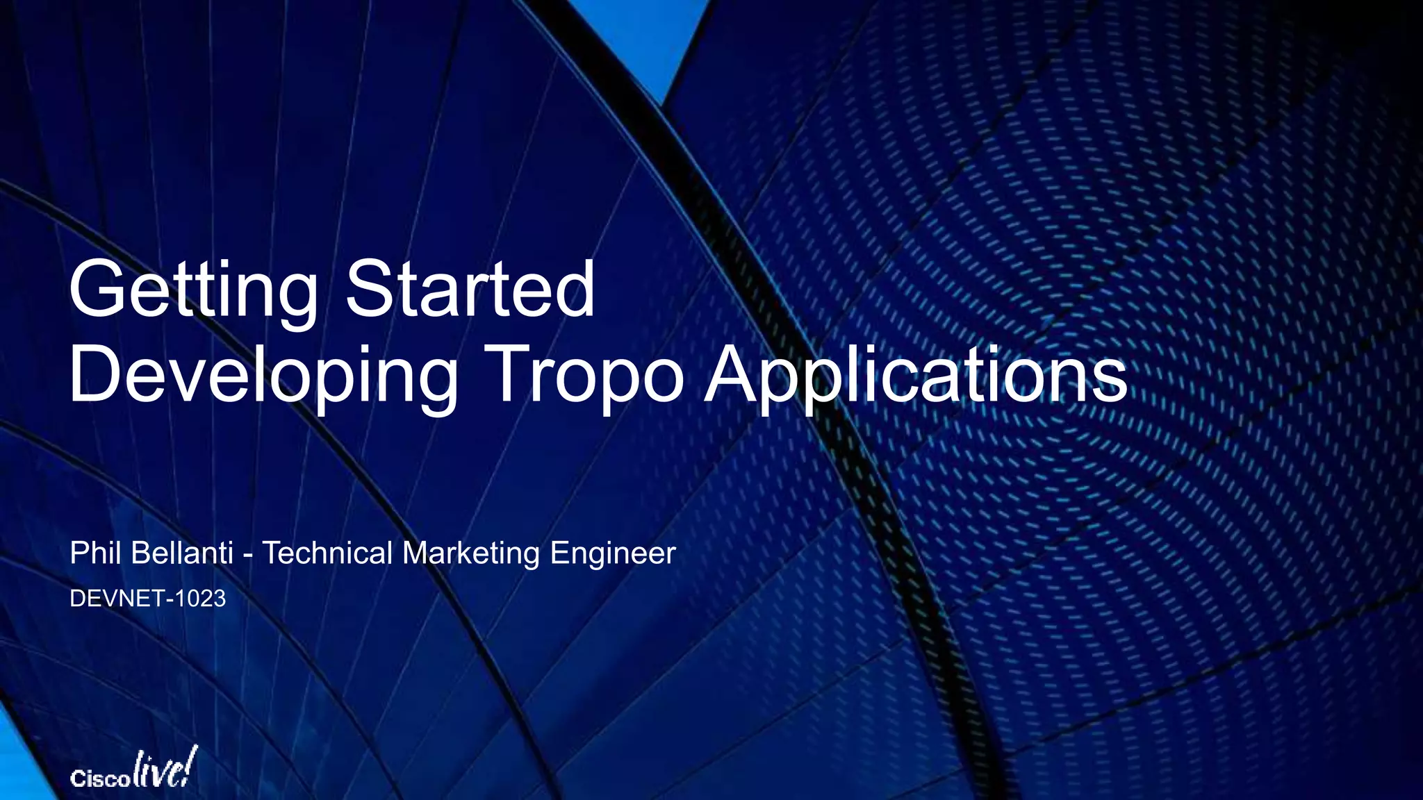 Getting Started
Developing Tropo Applications
Phil Bellanti - Technical Marketing Engineer
DEVNET-1023
 