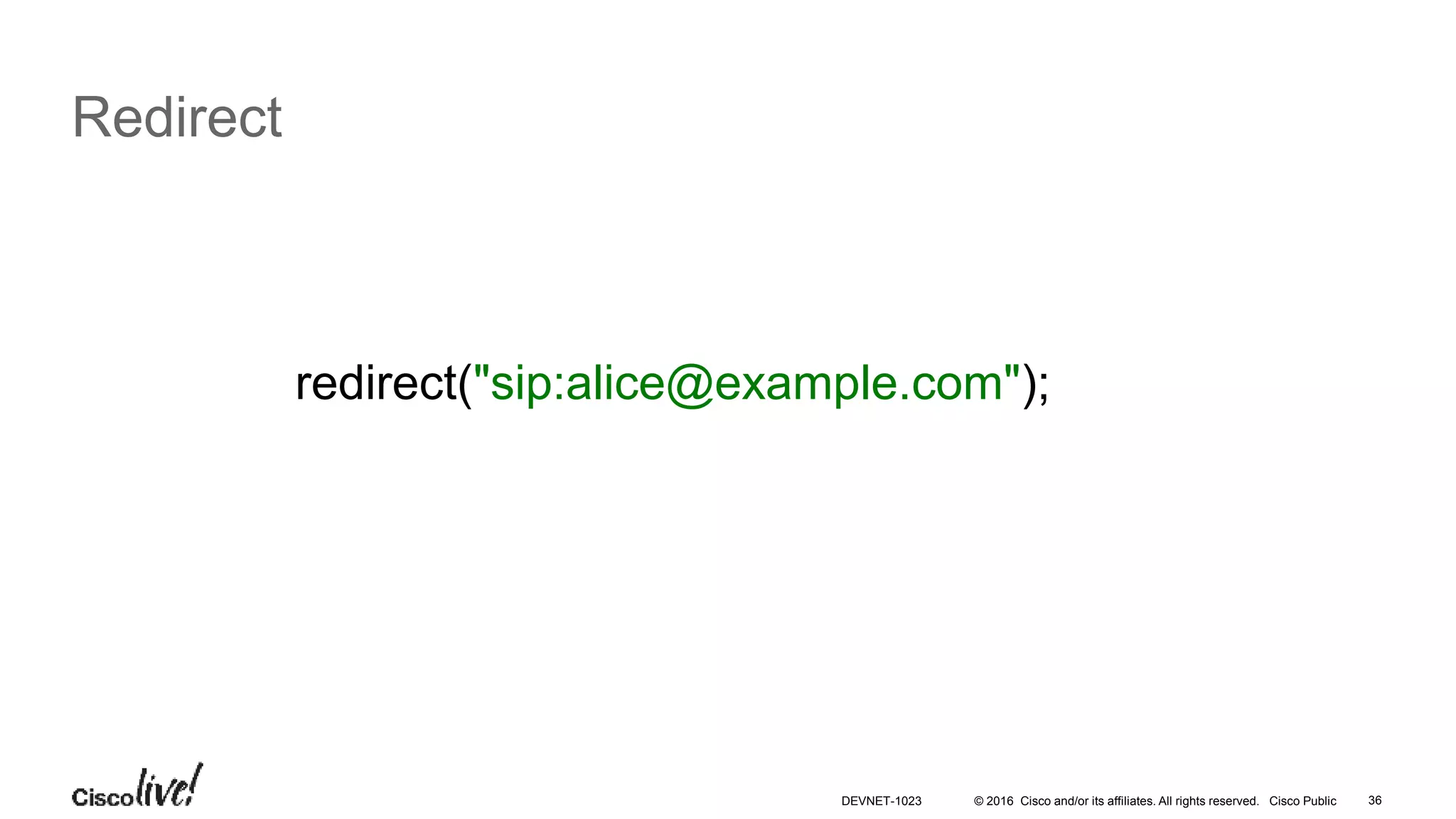 © 2016 Cisco and/or its affiliates. All rights reserved. Cisco Public 36
Redirect
redirect("sip:alice@example.com");
DEVNET-1023
 