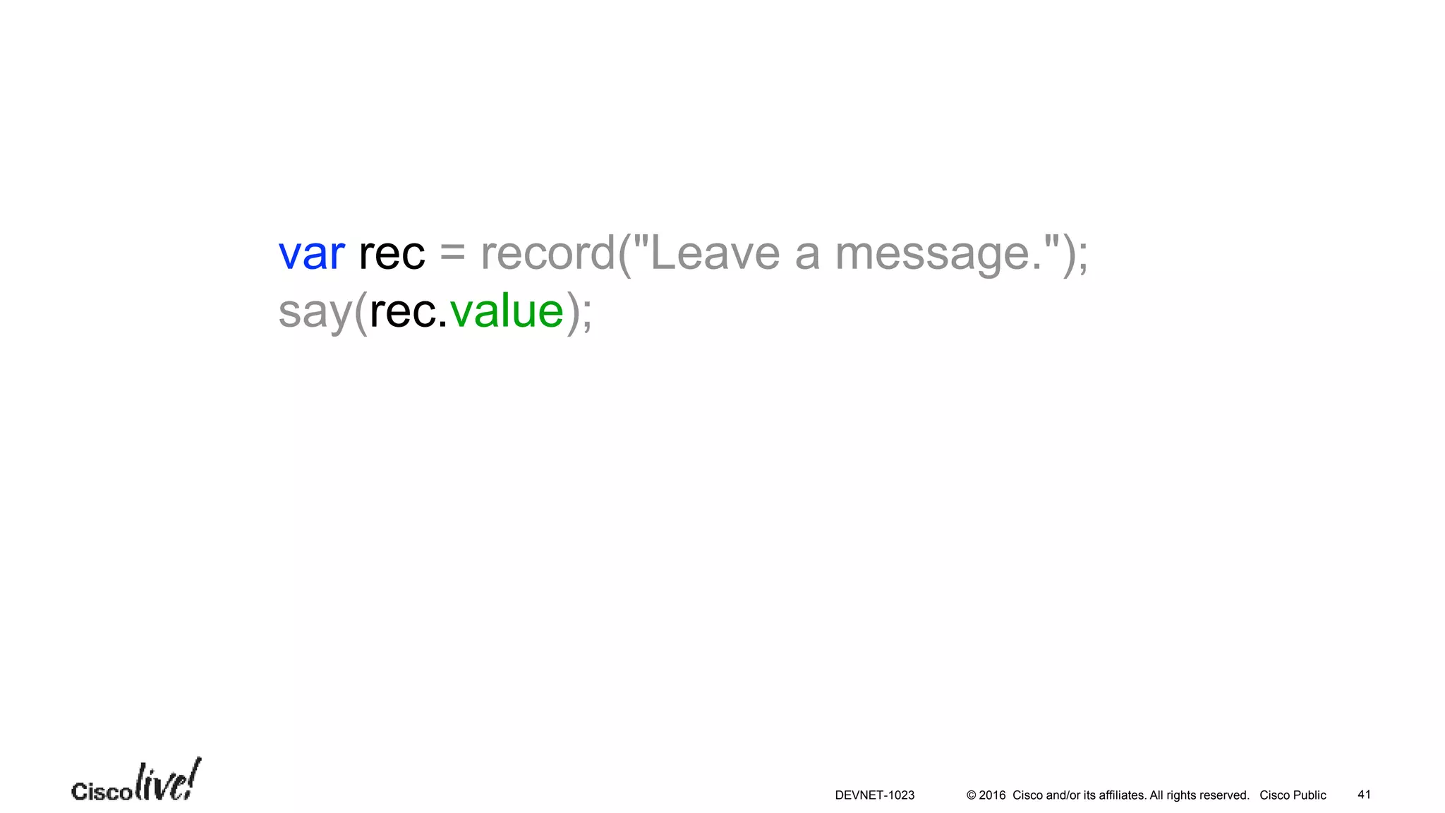 © 2016 Cisco and/or its affiliates. All rights reserved. Cisco Public
var rec = record("Leave a message.");
say(rec.value);
41DEVNET-1023
 