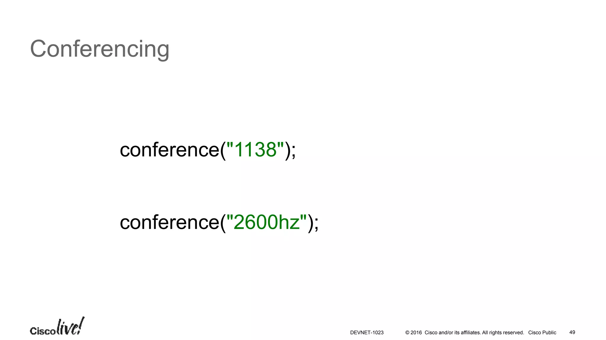 © 2016 Cisco and/or its affiliates. All rights reserved. Cisco Public 49
Conferencing
conference("1138");
conference("2600hz");
DEVNET-1023
 