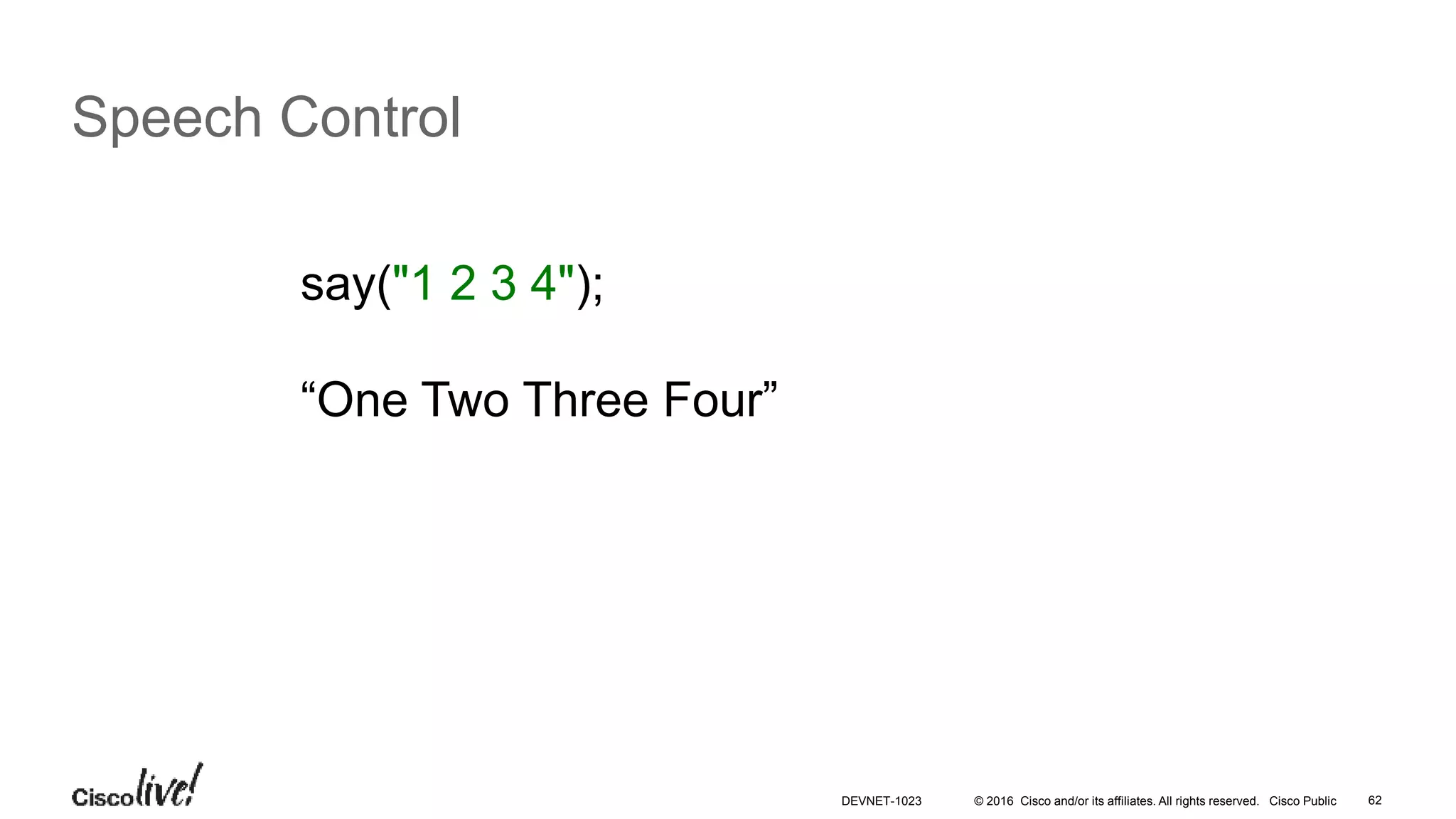 © 2016 Cisco and/or its affiliates. All rights reserved. Cisco Public 62
Speech Control
say("1 2 3 4");
“One Two Three Four”
DEVNET-1023
 