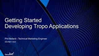 Getting Started
Developing Tropo Applications
Phil Bellanti - Technical Marketing Engineer
DEVNET-1023
 