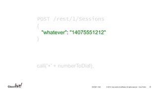 © 2016 Cisco and/or its affiliates. All rights reserved. Cisco Public
call('+' + numberToDial);
POST /rest/1/Sessions
{
"whatever": "14075551212"
}
29DEVNET-1023
 